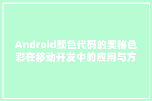 Android颜色代码的奥秘色彩在移动开发中的应用与方法
