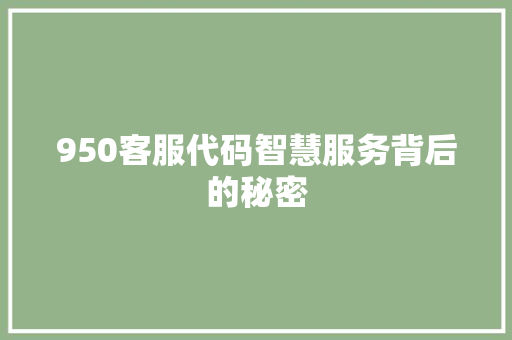 950客服代码智慧服务背后的秘密  第1张