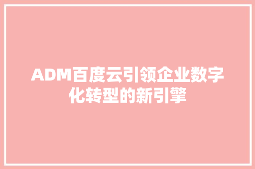 ADM百度云引领企业数字化转型的新引擎