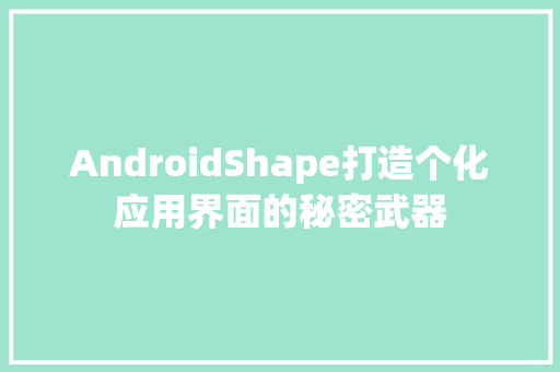 AndroidShape打造个化应用界面的秘密武器  第1张