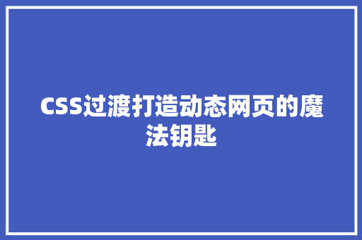 CSS过渡打造动态网页的魔法钥匙  第1张