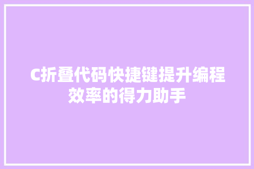 C折叠代码快捷键提升编程效率的得力助手