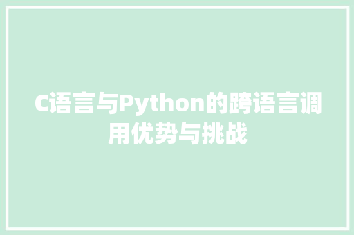 C语言与Python的跨语言调用优势与挑战