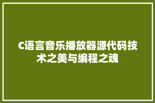 C语言音乐播放器源代码技术之美与编程之魂