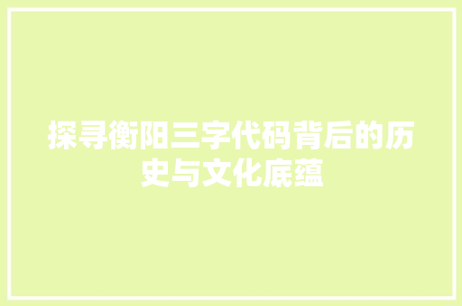 探寻衡阳三字代码背后的历史与文化底蕴  第1张