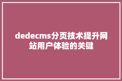 dedecms分页技术提升网站用户体验的关键  第1张