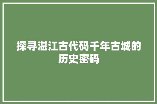 探寻湛江古代码千年古城的历史密码