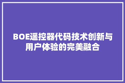BOE遥控器代码技术创新与用户体验的完美融合
