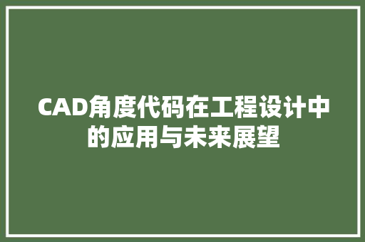 CAD角度代码在工程设计中的应用与未来展望
