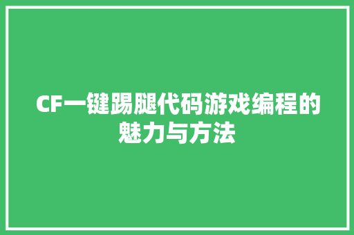 CF一键踢腿代码游戏编程的魅力与方法