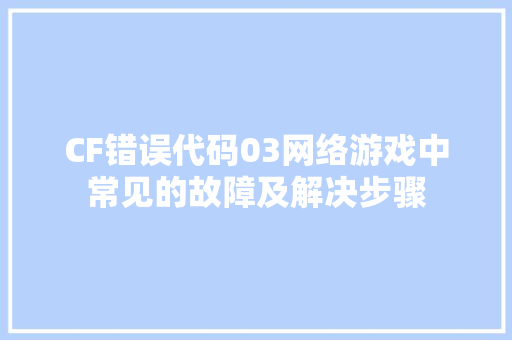 CF错误代码03网络游戏中常见的故障及解决步骤  第1张