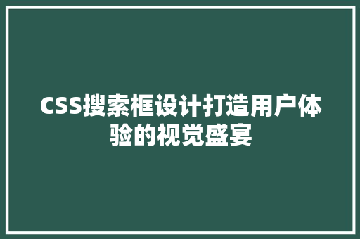 CSS搜索框设计打造用户体验的视觉盛宴