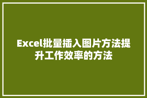 Excel批量插入图片方法提升工作效率的方法