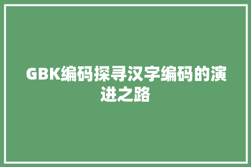 GBK编码探寻汉字编码的演进之路