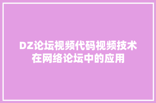 DZ论坛视频代码视频技术在网络论坛中的应用  第1张