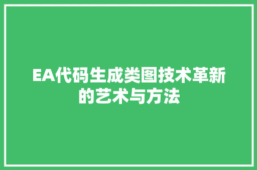 EA代码生成类图技术革新的艺术与方法  第1张