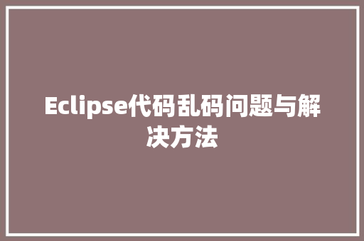 Eclipse代码乱码问题与解决方法