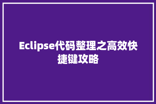 Eclipse代码整理之高效快捷键攻略