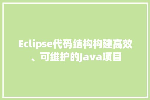 Eclipse代码结构构建高效、可维护的Java项目