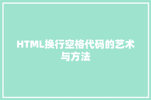 HTML换行空格代码的艺术与方法