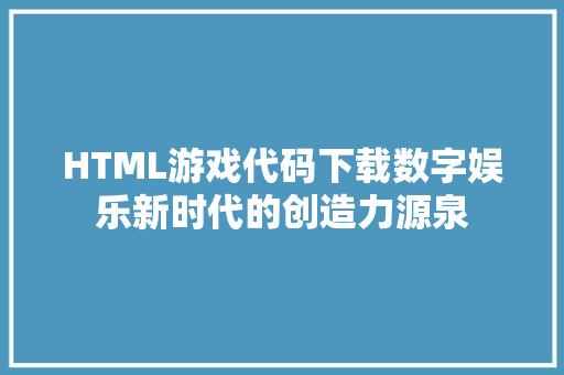 HTML游戏代码下载数字娱乐新时代的创造力源泉  第1张