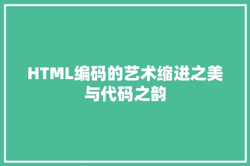 HTML编码的艺术缩进之美与代码之韵