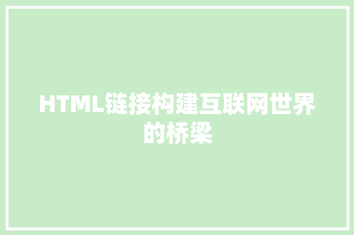 HTML链接构建互联网世界的桥梁