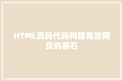 HTML页码代码构建高效网页的基石