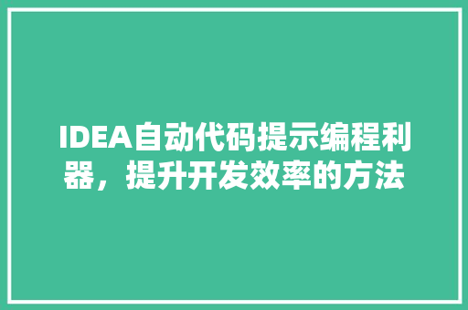 IDEA自动代码提示编程利器，提升开发效率的方法