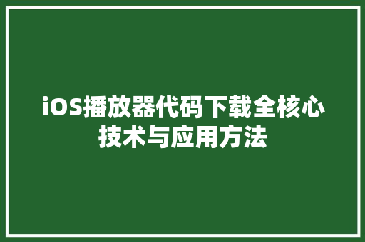 iOS播放器代码下载全核心技术与应用方法