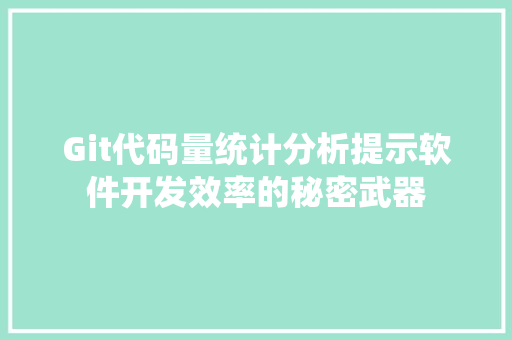 Git代码量统计分析提示软件开发效率的秘密武器  第1张