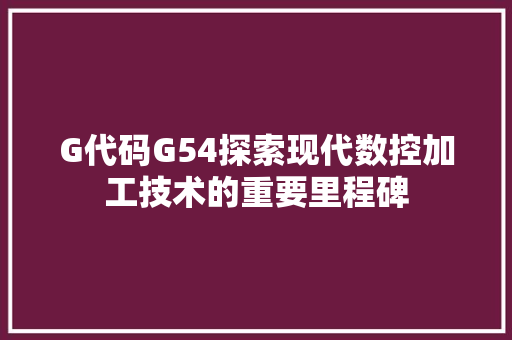 G代码G54探索现代数控加工技术的重要里程碑  第1张