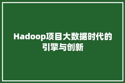 Hadoop项目大数据时代的引擎与创新