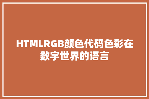 HTMLRGB颜色代码色彩在数字世界的语言