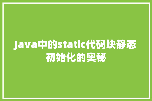 Java中的static代码块静态初始化的奥秘  第1张