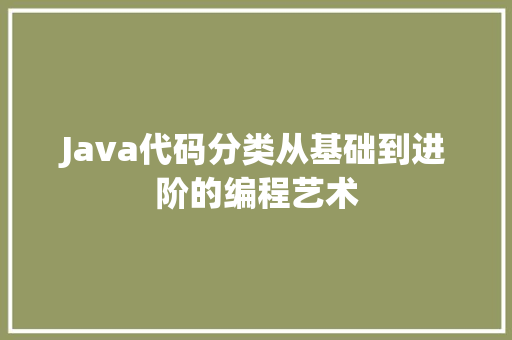 Java代码分类从基础到进阶的编程艺术