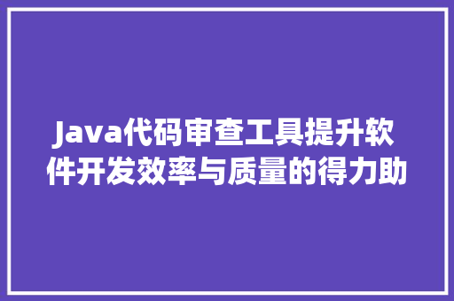 Java代码审查工具提升软件开发效率与质量的得力助手  第1张