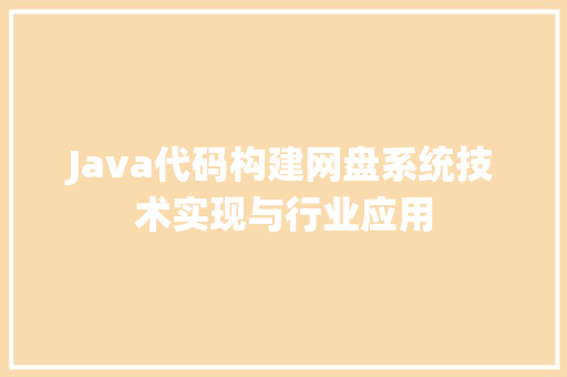 Java代码构建网盘系统技术实现与行业应用  第1张