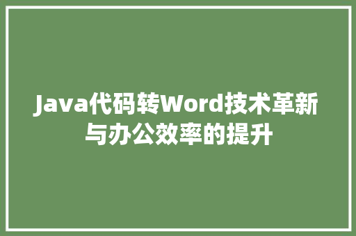 Java代码转Word技术革新与办公效率的提升  第1张