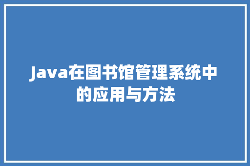 Java在图书馆管理系统中的应用与方法