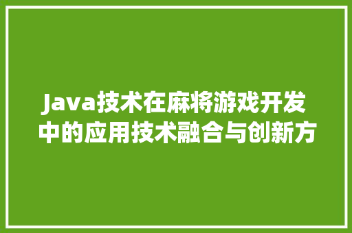 Java技术在麻将游戏开发中的应用技术融合与创新方法