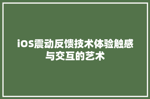 iOS震动反馈技术体验触感与交互的艺术