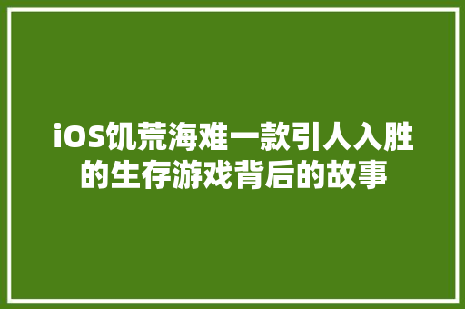 iOS饥荒海难一款引人入胜的生存游戏背后的故事