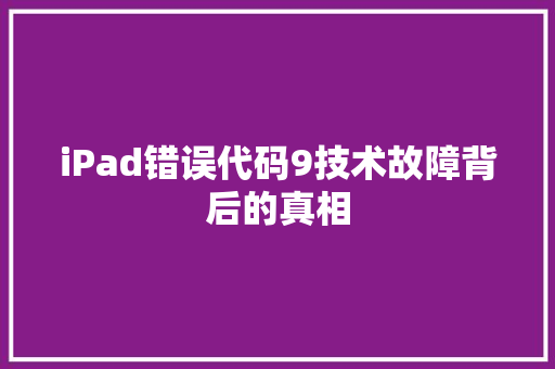 iPad错误代码9技术故障背后的真相  第1张