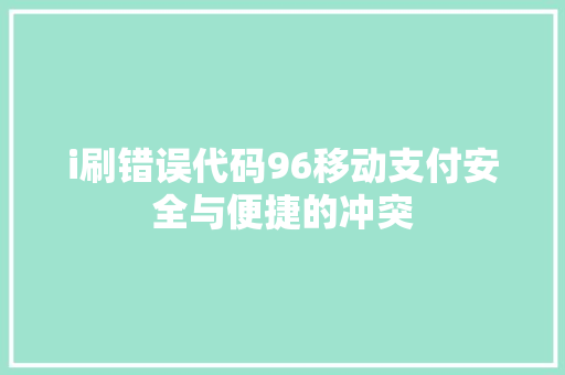 i刷错误代码96移动支付安全与便捷的冲突