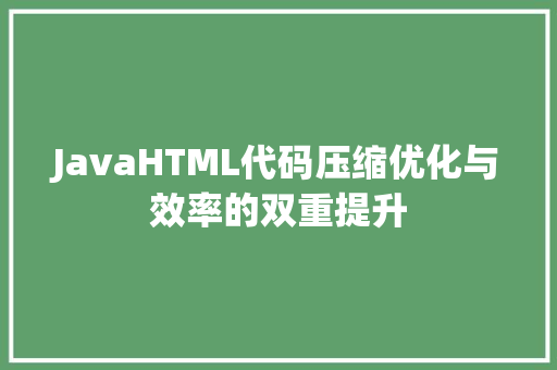 JavaHTML代码压缩优化与效率的双重提升
