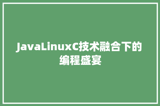 JavaLinuxC技术融合下的编程盛宴