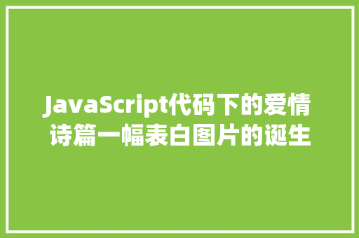 JavaScript代码下的爱情诗篇一幅表白图片的诞生