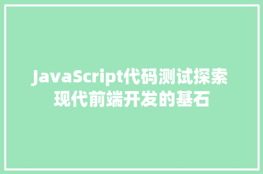 JavaScript代码测试探索现代前端开发的基石