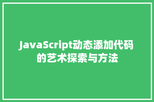 JavaScript动态添加代码的艺术探索与方法